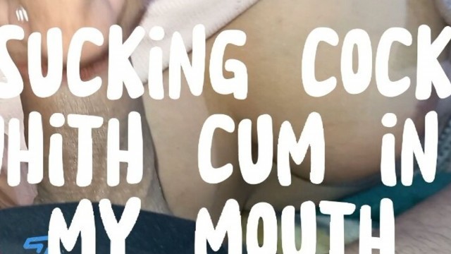 Sucking Cock With Cum In My Mouth. It’s Delicious